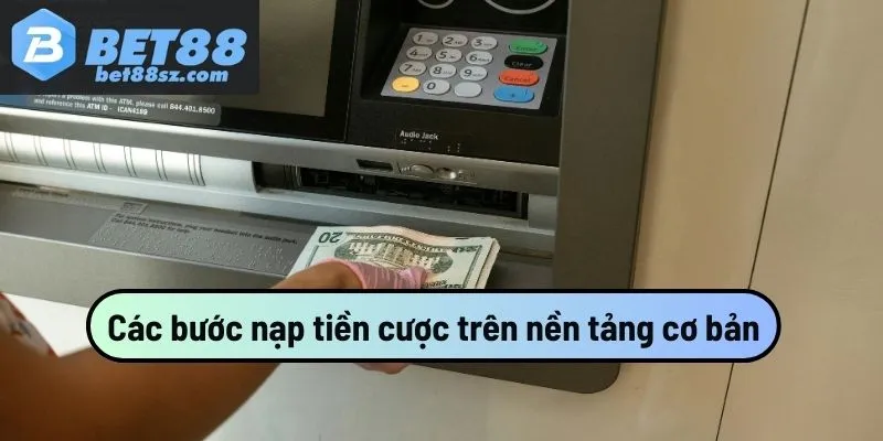 Các bước nạp tiền cược trên nền tảng cơ bản