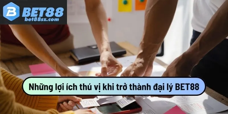 Những lợi ích thú vị khi trở thành đại lý BET88